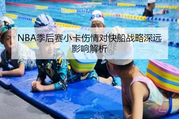 NBA季后赛小卡伤情对快船战略深远影响解析
